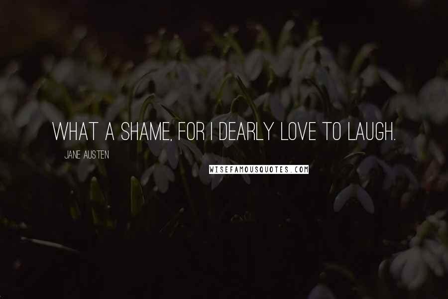 Jane Austen Quotes: What a shame, for I dearly love to laugh.