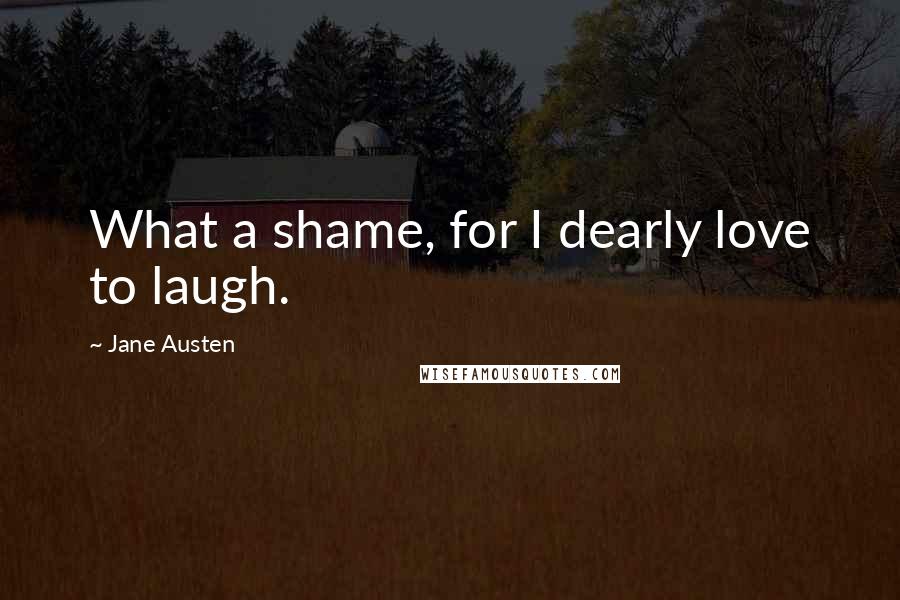 Jane Austen Quotes: What a shame, for I dearly love to laugh.