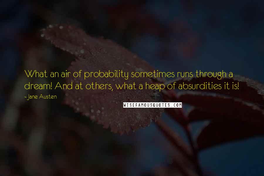 Jane Austen Quotes: What an air of probability sometimes runs through a dream! And at others, what a heap of absurdities it is!