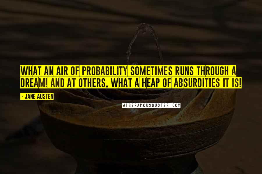 Jane Austen Quotes: What an air of probability sometimes runs through a dream! And at others, what a heap of absurdities it is!