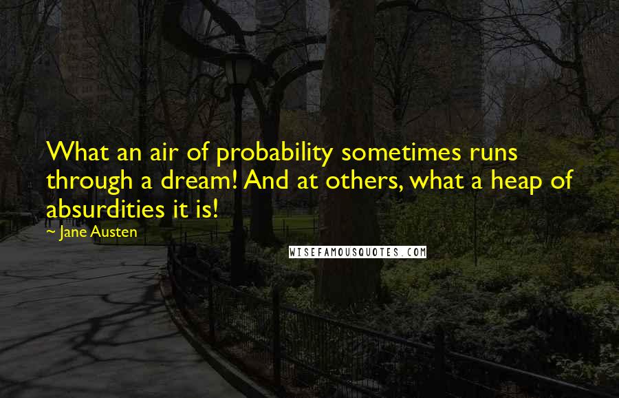 Jane Austen Quotes: What an air of probability sometimes runs through a dream! And at others, what a heap of absurdities it is!