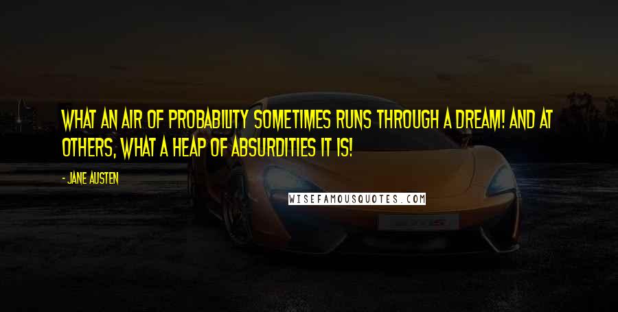 Jane Austen Quotes: What an air of probability sometimes runs through a dream! And at others, what a heap of absurdities it is!