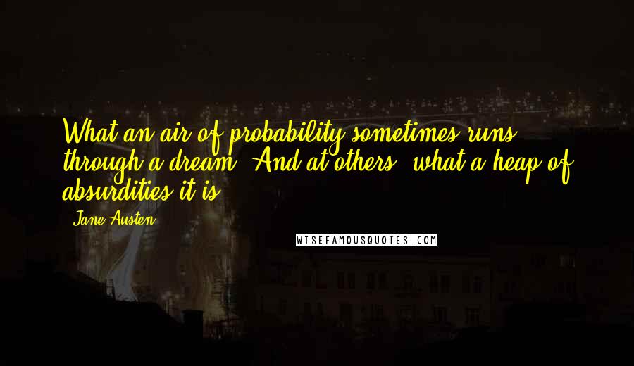 Jane Austen Quotes: What an air of probability sometimes runs through a dream! And at others, what a heap of absurdities it is!