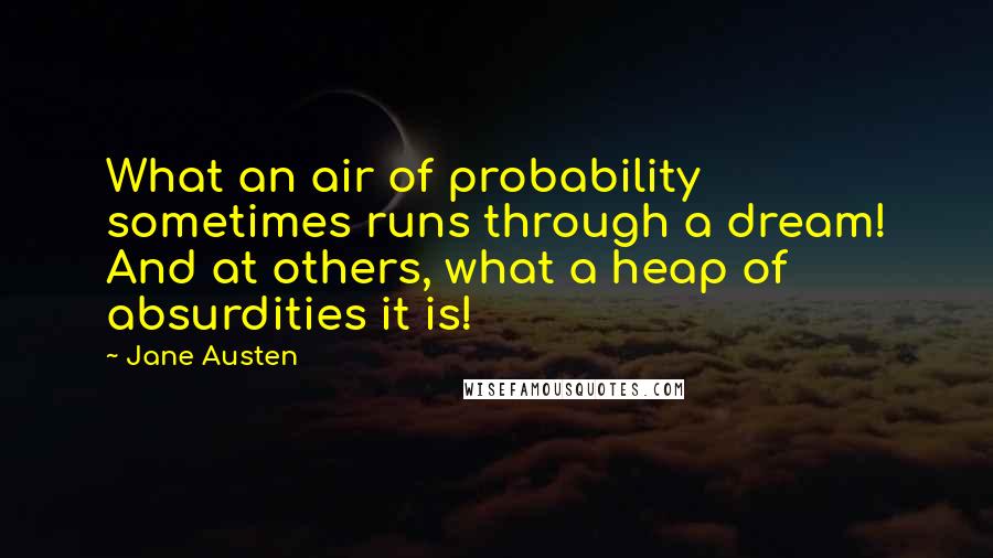 Jane Austen Quotes: What an air of probability sometimes runs through a dream! And at others, what a heap of absurdities it is!