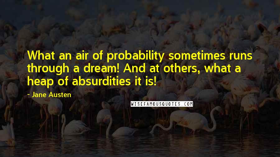 Jane Austen Quotes: What an air of probability sometimes runs through a dream! And at others, what a heap of absurdities it is!