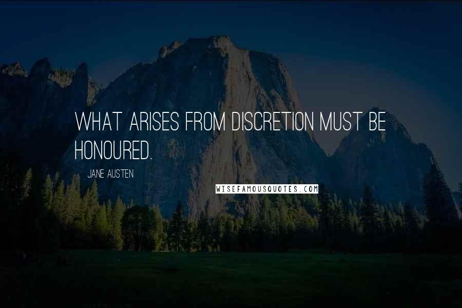 Jane Austen Quotes: What arises from discretion must be honoured.