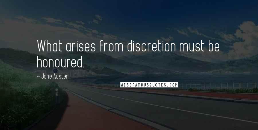 Jane Austen Quotes: What arises from discretion must be honoured.