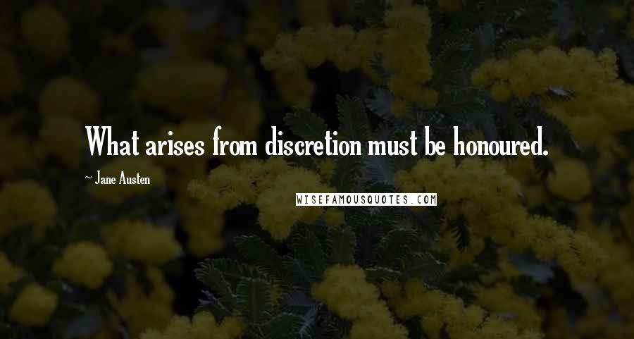 Jane Austen Quotes: What arises from discretion must be honoured.