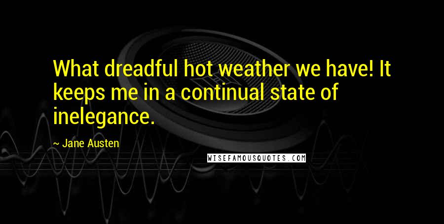 Jane Austen Quotes: What dreadful hot weather we have! It keeps me in a continual state of inelegance.