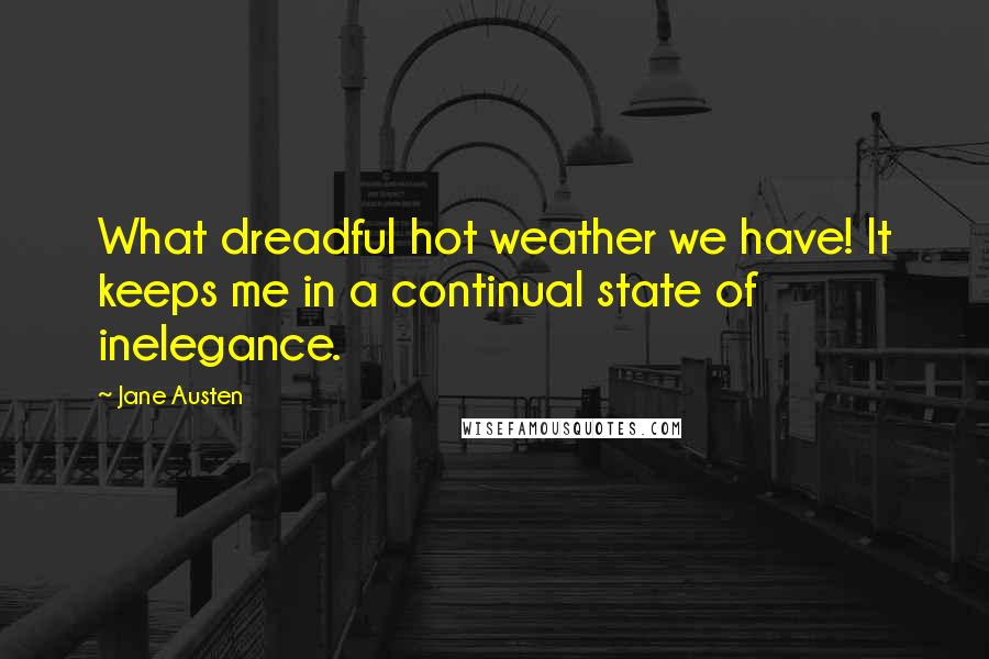 Jane Austen Quotes: What dreadful hot weather we have! It keeps me in a continual state of inelegance.