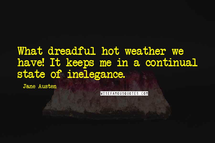 Jane Austen Quotes: What dreadful hot weather we have! It keeps me in a continual state of inelegance.