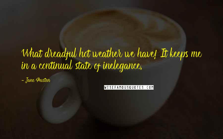 Jane Austen Quotes: What dreadful hot weather we have! It keeps me in a continual state of inelegance.