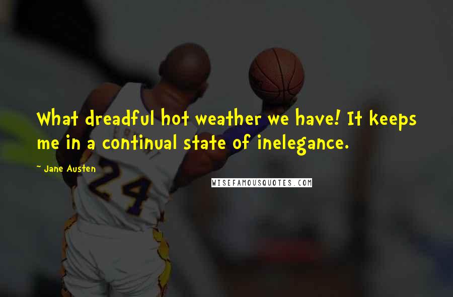 Jane Austen Quotes: What dreadful hot weather we have! It keeps me in a continual state of inelegance.