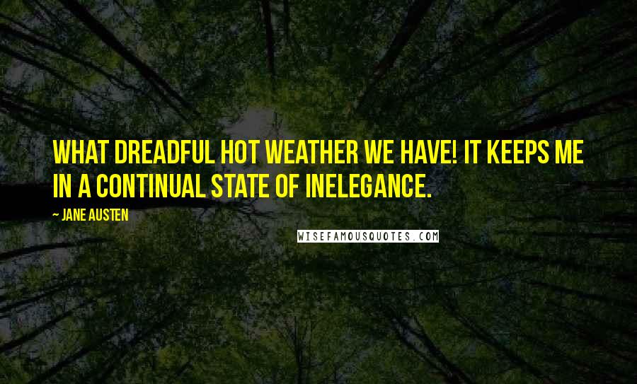 Jane Austen Quotes: What dreadful hot weather we have! It keeps me in a continual state of inelegance.