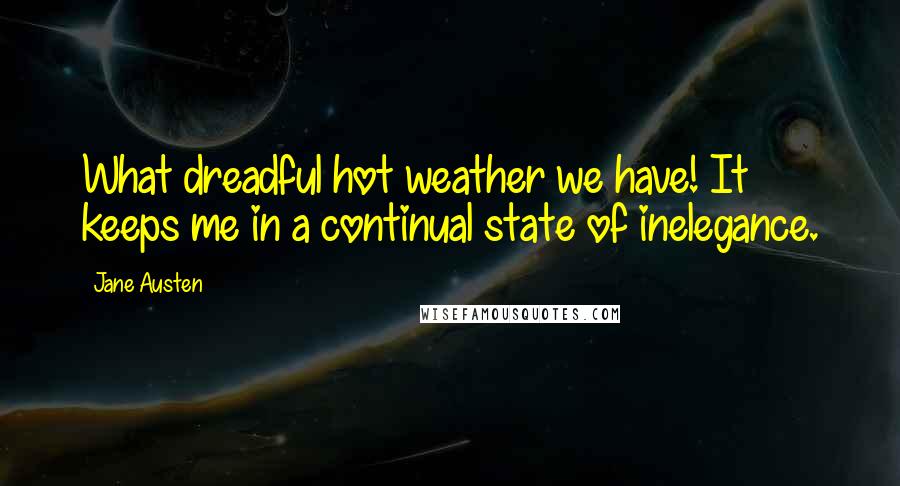 Jane Austen Quotes: What dreadful hot weather we have! It keeps me in a continual state of inelegance.