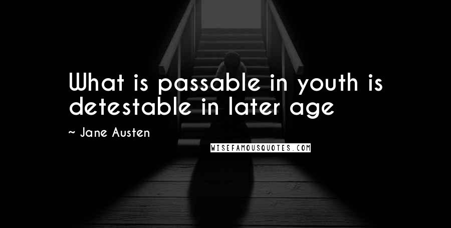 Jane Austen Quotes: What is passable in youth is detestable in later age