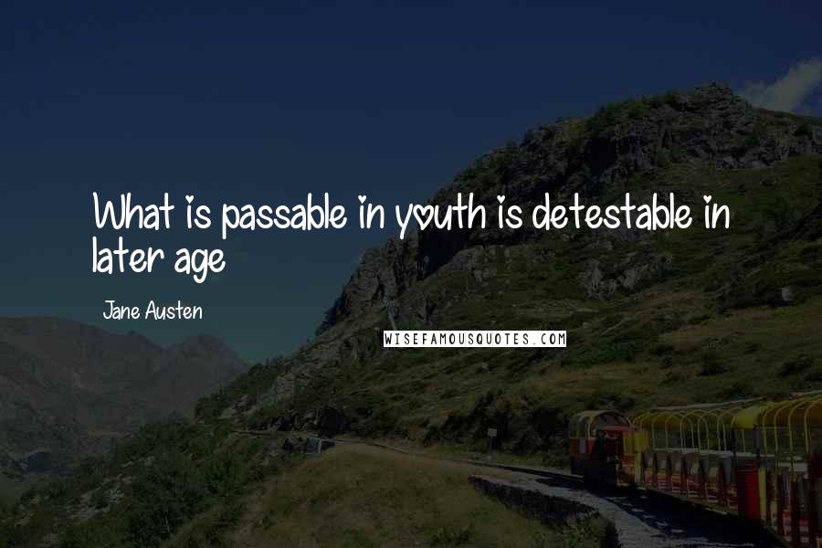 Jane Austen Quotes: What is passable in youth is detestable in later age