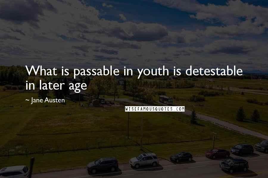 Jane Austen Quotes: What is passable in youth is detestable in later age