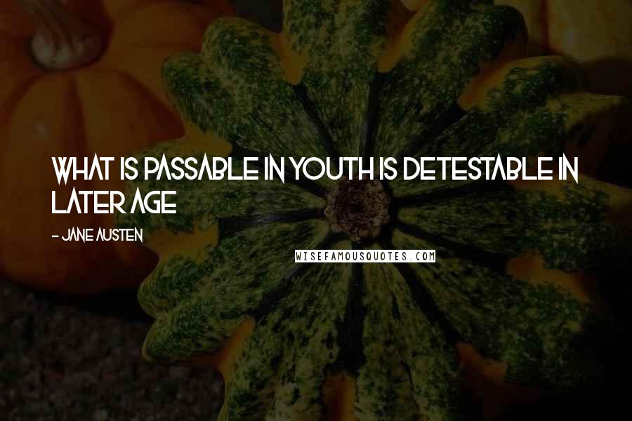 Jane Austen Quotes: What is passable in youth is detestable in later age