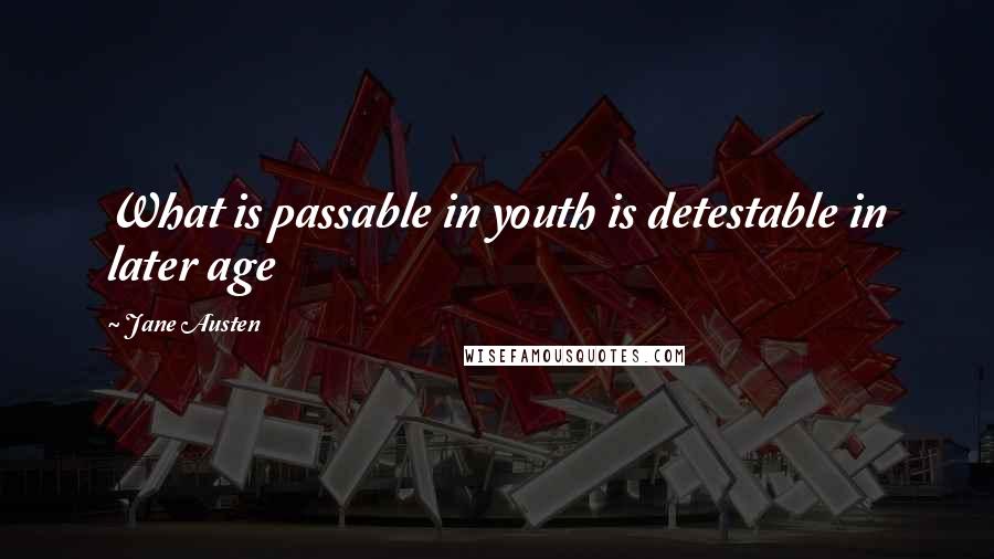 Jane Austen Quotes: What is passable in youth is detestable in later age