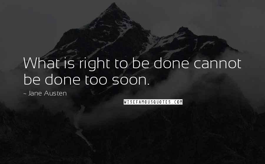 Jane Austen Quotes: What is right to be done cannot be done too soon.