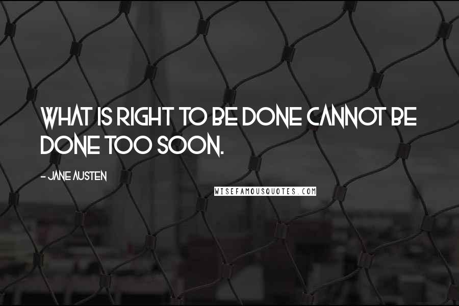 Jane Austen Quotes: What is right to be done cannot be done too soon.