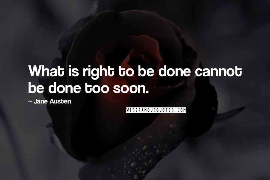 Jane Austen Quotes: What is right to be done cannot be done too soon.