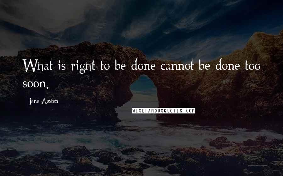 Jane Austen Quotes: What is right to be done cannot be done too soon.