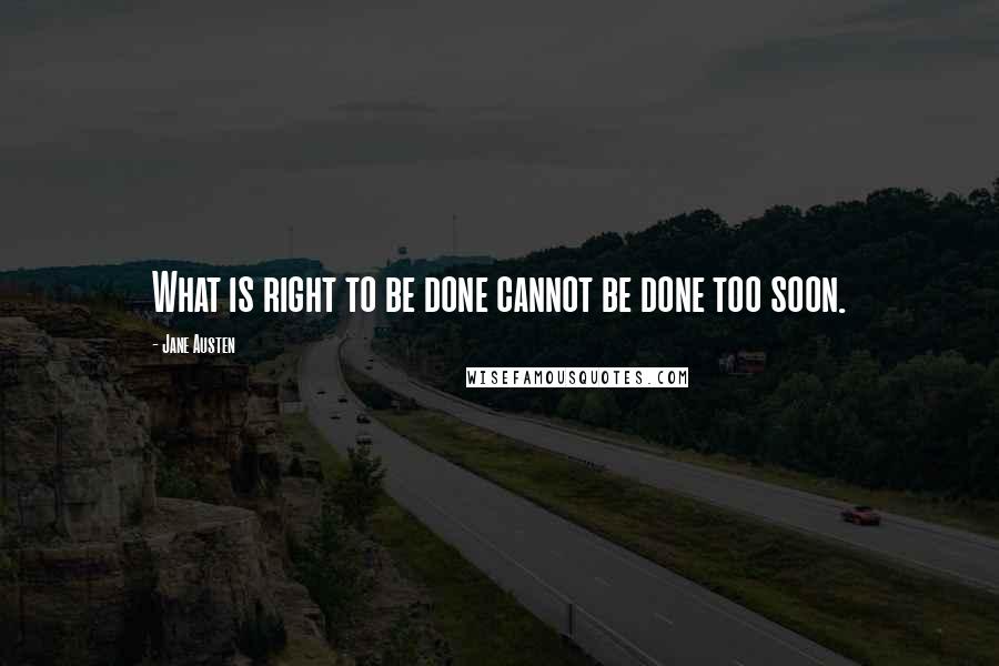 Jane Austen Quotes: What is right to be done cannot be done too soon.