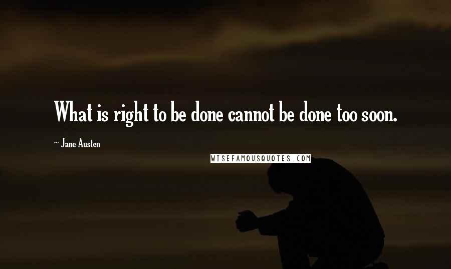 Jane Austen Quotes: What is right to be done cannot be done too soon.