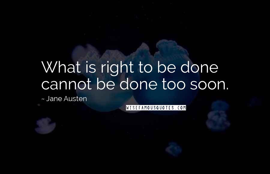 Jane Austen Quotes: What is right to be done cannot be done too soon.