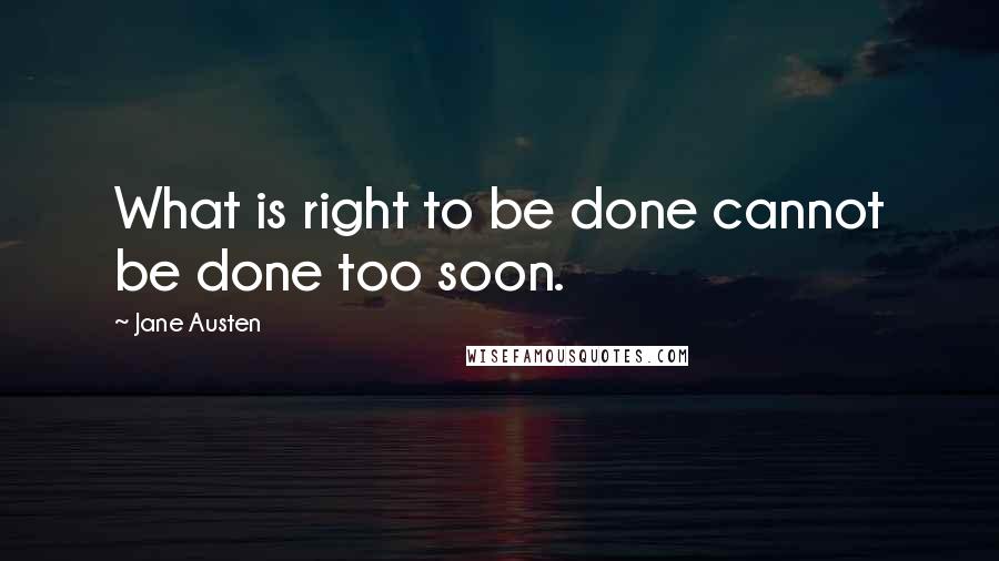 Jane Austen Quotes: What is right to be done cannot be done too soon.