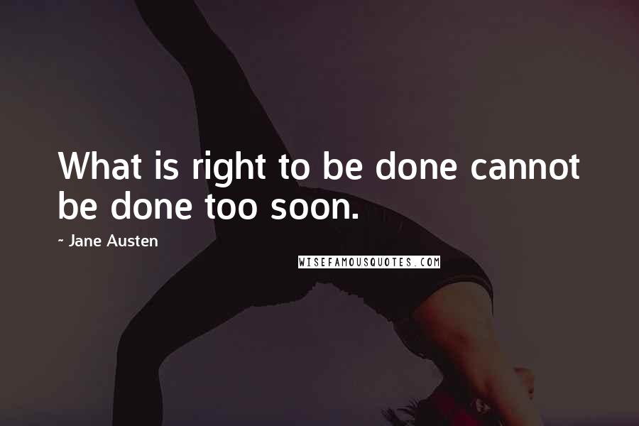 Jane Austen Quotes: What is right to be done cannot be done too soon.