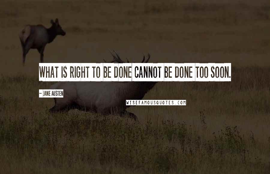 Jane Austen Quotes: What is right to be done cannot be done too soon.