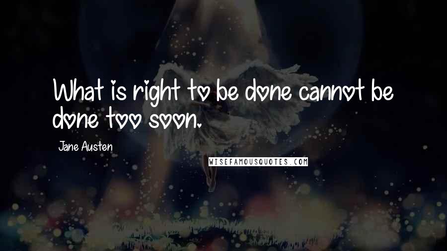 Jane Austen Quotes: What is right to be done cannot be done too soon.