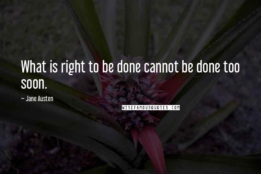 Jane Austen Quotes: What is right to be done cannot be done too soon.