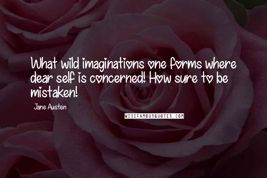 Jane Austen Quotes: What wild imaginations one forms where dear self is concerned! How sure to be mistaken!