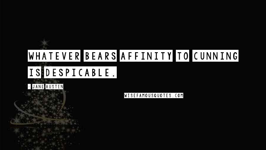 Jane Austen Quotes: Whatever bears affinity to cunning is despicable.