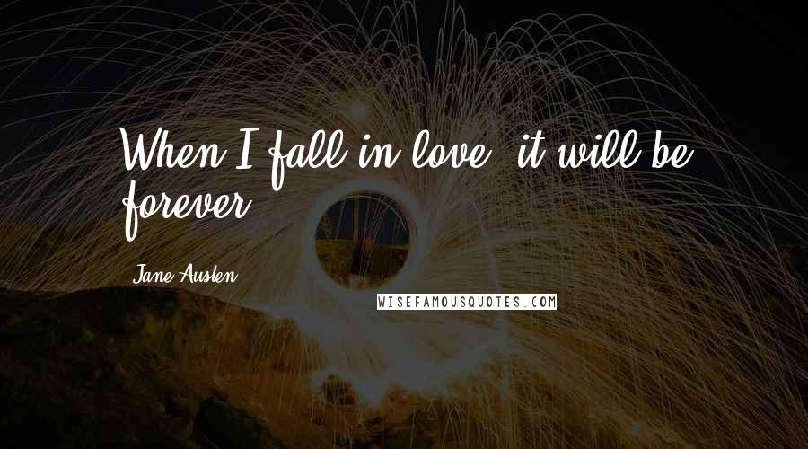 Jane Austen Quotes: When I fall in love, it will be forever.