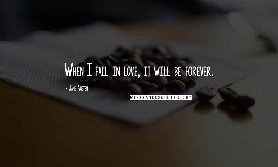 Jane Austen Quotes: When I fall in love, it will be forever.