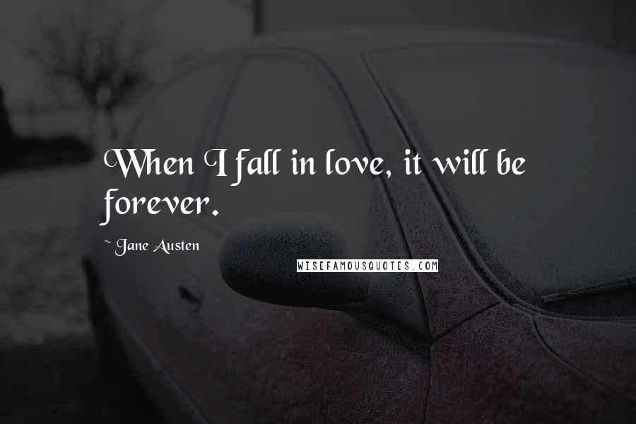 Jane Austen Quotes: When I fall in love, it will be forever.