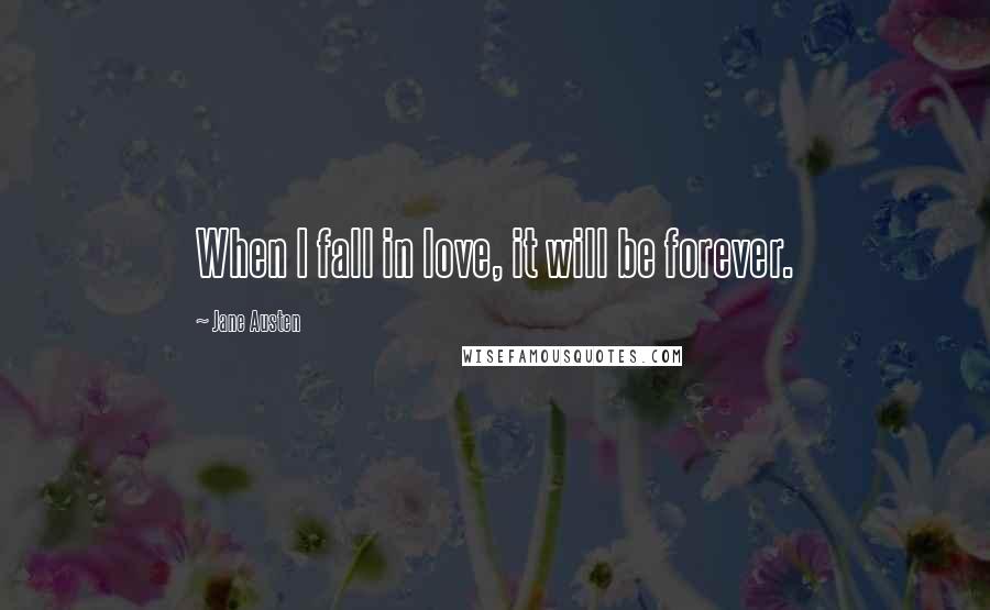 Jane Austen Quotes: When I fall in love, it will be forever.