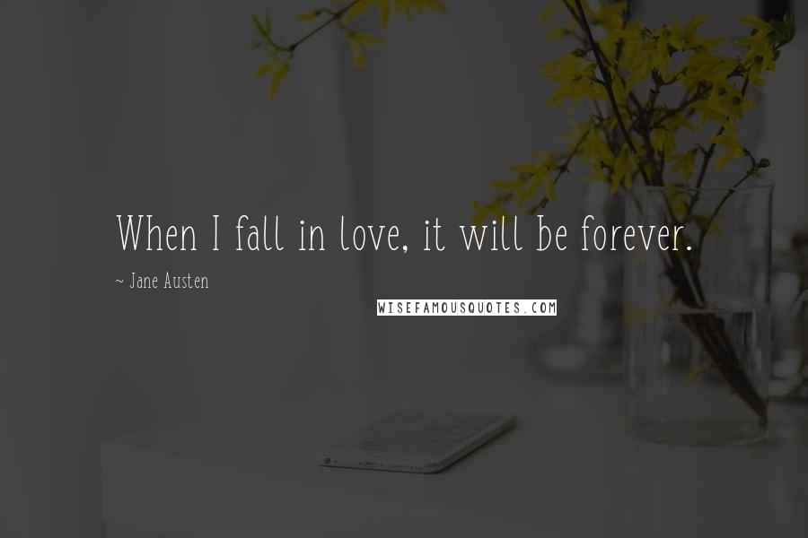 Jane Austen Quotes: When I fall in love, it will be forever.