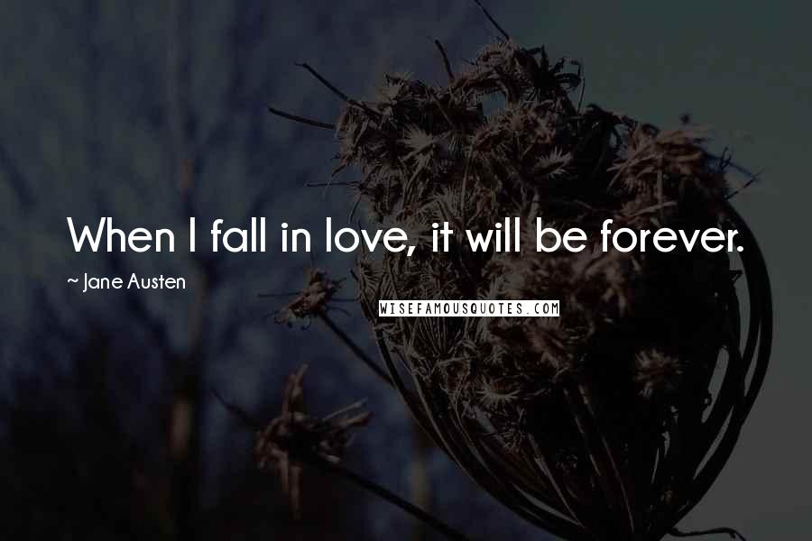 Jane Austen Quotes: When I fall in love, it will be forever.