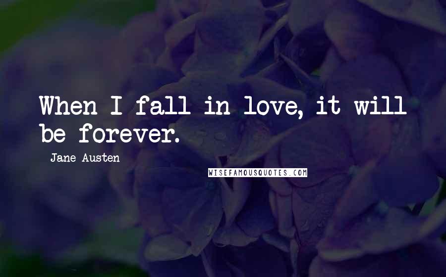 Jane Austen Quotes: When I fall in love, it will be forever.