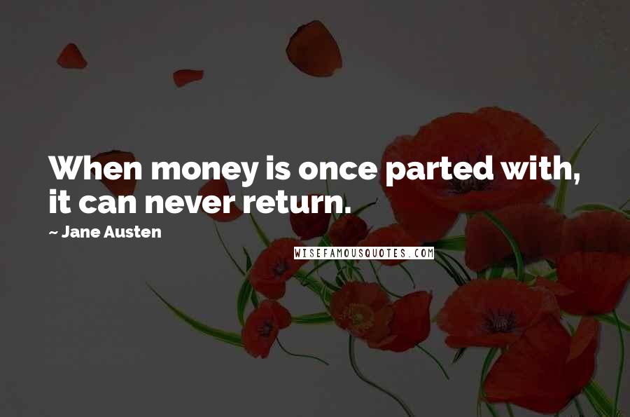 Jane Austen Quotes: When money is once parted with, it can never return.