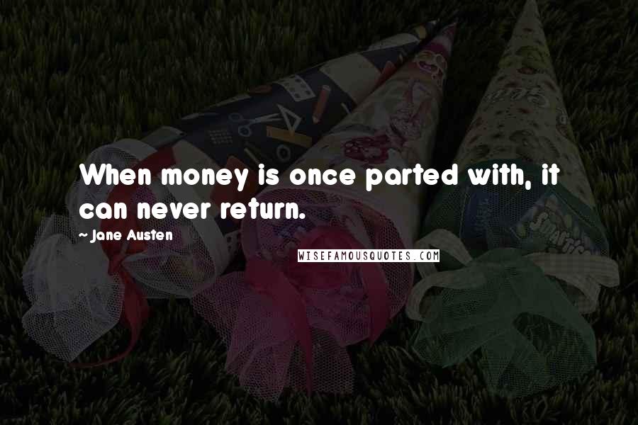 Jane Austen Quotes: When money is once parted with, it can never return.