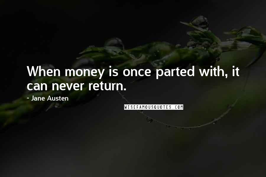 Jane Austen Quotes: When money is once parted with, it can never return.