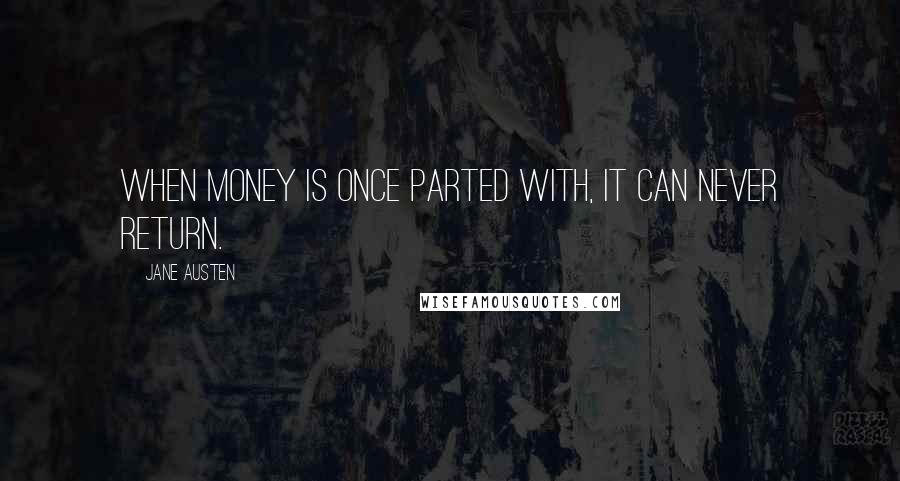 Jane Austen Quotes: When money is once parted with, it can never return.