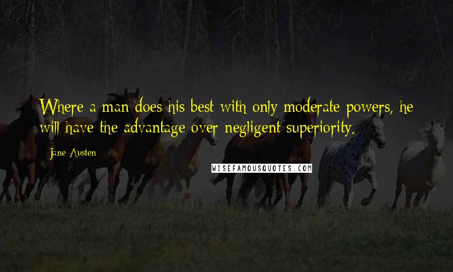 Jane Austen Quotes: Where a man does his best with only moderate powers, he will have the advantage over negligent superiority.